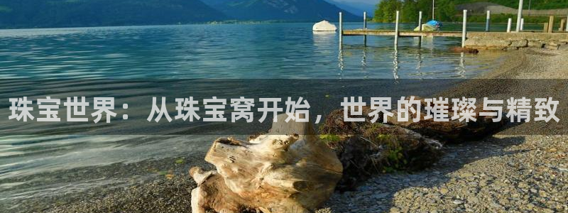 新宝5授权：珠宝世界：从珠宝窝开始，世界的璀璨与精致