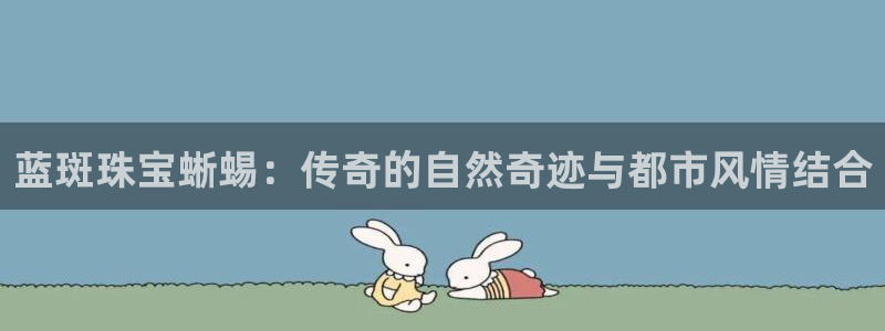 新宝5骗术：蓝斑珠宝蜥蜴：传奇的自然奇迹与都市风情结合