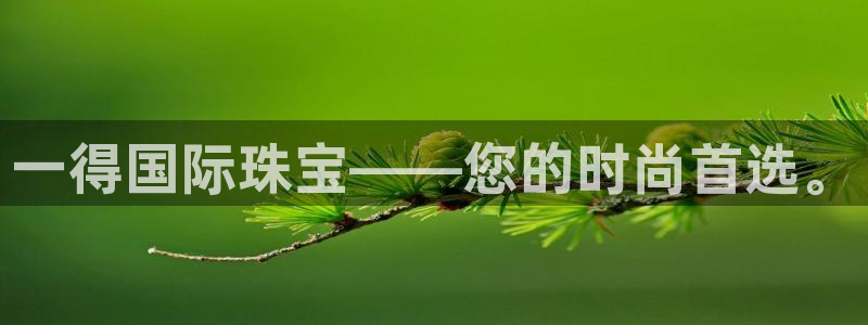 新宝5官方登录入口：一得国际珠宝——您的时尚首选。