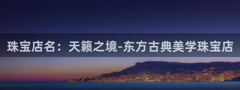新宝5总代：珠宝店名：天籁之境-东方古典美学珠宝店