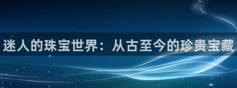 新宝5测速平台登录：迷人的珠宝世界：从古至今的珍贵宝藏