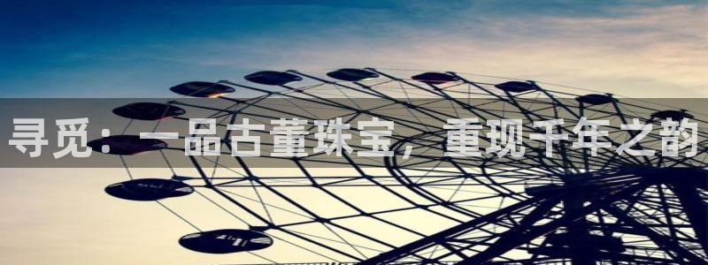 新宝5注册账号：寻觅：一品古董珠宝，重现千年之韵