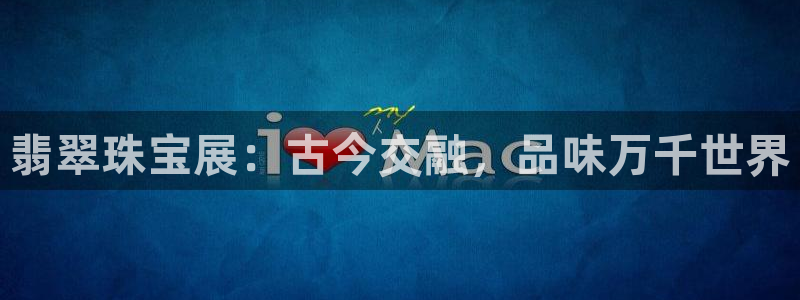 新宝5唯一：翡翠珠宝展：古今交融，品味万千世界