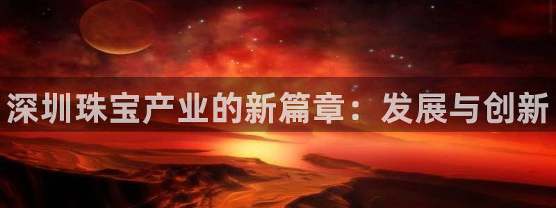 新宝5挂机：深圳珠宝产业的新篇章：发展与创新