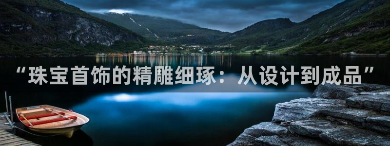 新宝5下载网址：“珠宝首饰的精雕细琢：从设计到成品”