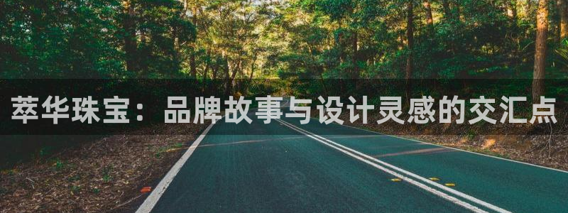 新宝gg5：萃华珠宝：品牌故事与设计灵感的交汇点