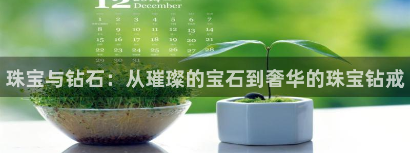 新宝5-测速：珠宝与钻石：从璀璨的宝石到奢华的珠宝钻戒