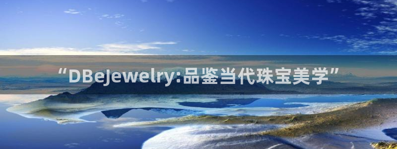 新宝5彩票是正规平台吗：“DBeJewelry:品鉴当代珠宝美学”