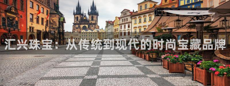 新宝5娱乐主管：汇兴珠宝：从传统到现代的时尚宝藏品牌
