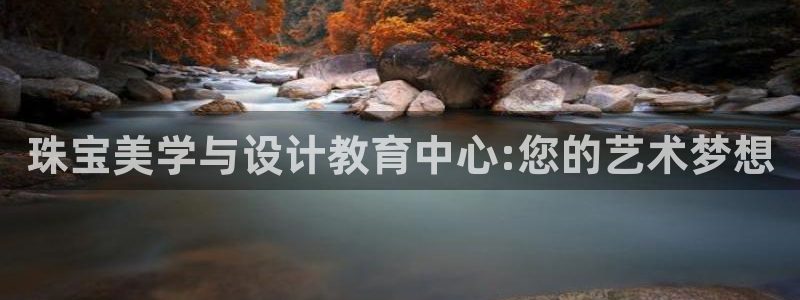 新宝5登录霸：珠宝美学与设计教育中心:您的艺术梦想