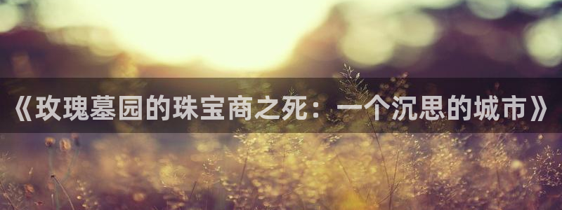 新宝5周74OOO5：《玫瑰墓园的珠宝商之死：一个沉思的城市》