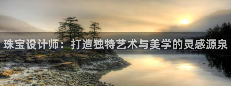 新宝5褚74OOO5：珠宝设计师：打造独特艺术与美学的灵感源泉