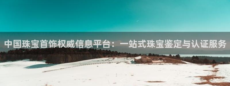 新宝5玩法：中国珠宝首饰权威信息平台：一站式珠宝鉴定与认证服务