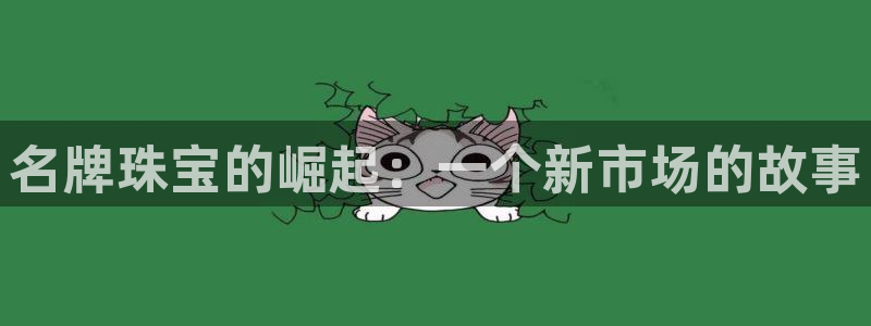 新宝5平台注册：名牌珠宝的崛起：一个新市场的故事