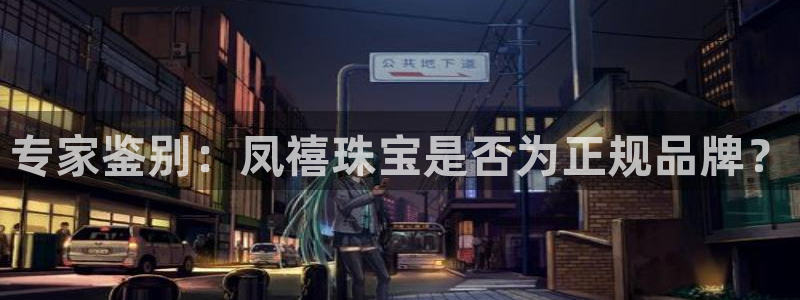 新宝5蒋7O667：专家鉴别：凤禧珠宝是否为正规品牌？