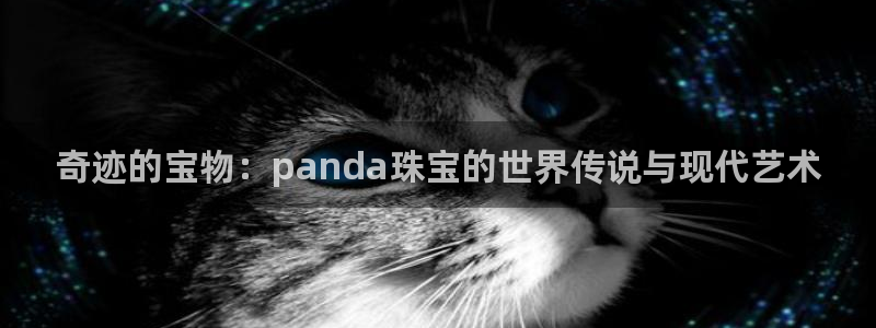 新宝5官网：奇迹的宝物：panda珠宝的世界传说与现代艺术