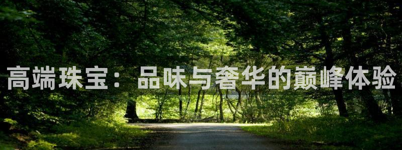 新宝5首页：高端珠宝：品味与奢华的巅峰体验