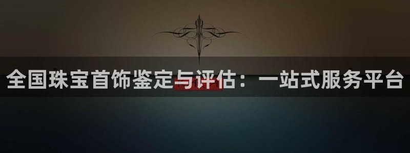 新宝5登录注册：全国珠宝首饰鉴定与评估：一站式服务平台