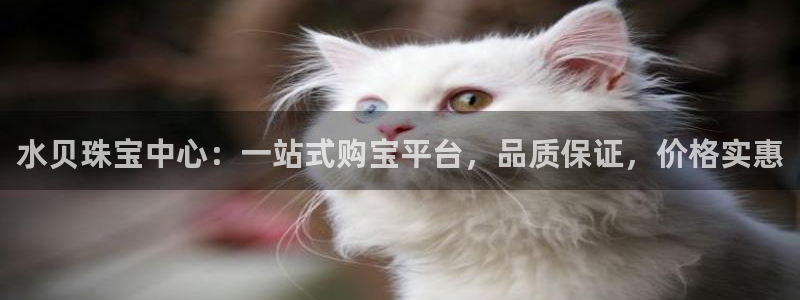 新宝5侹刔：水贝珠宝中心：一站式购宝平台，品质保证，价格实惠