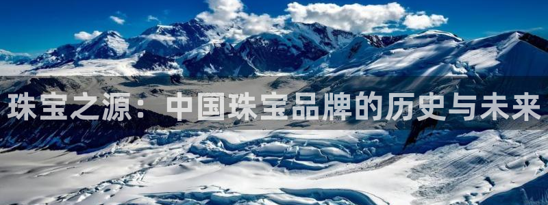 新宝5娱乐注：珠宝之源：中国珠宝品牌的历史与未来