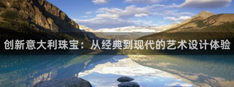 新宝5下载软件：创新意大利珠宝：从经典到现代的艺术设计体验