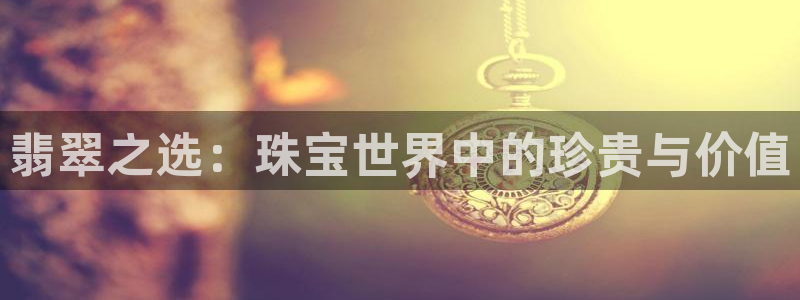 新宝rm5：翡翠之选：珠宝世界中的珍贵与价值