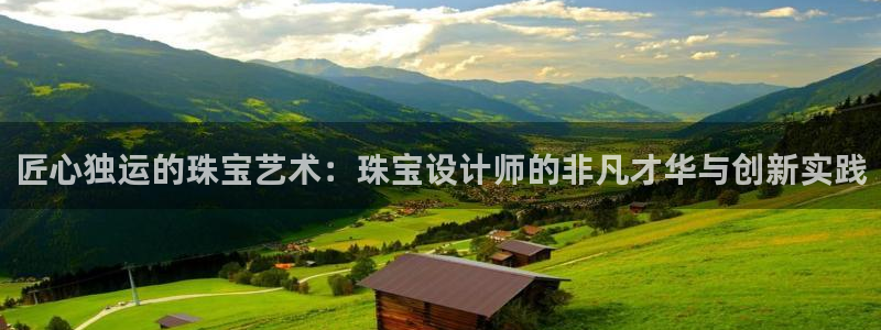 新宝5下载app：匠心独运的珠宝艺术：珠宝设计师的非凡才华与创新实践