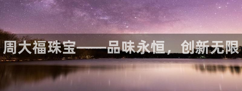 新宝5-测速：周大福珠宝——品味永恒，创新无限