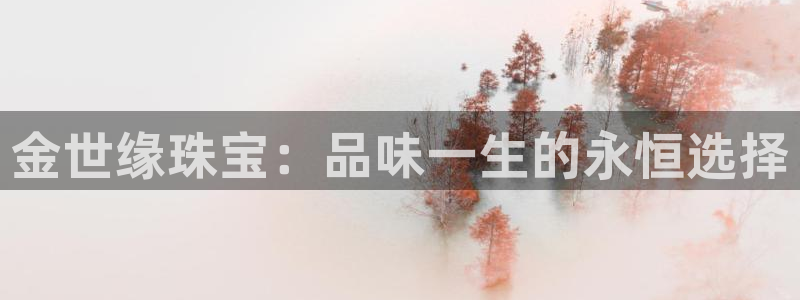 新宝5测速：金世缘珠宝：品味一生的永恒选择