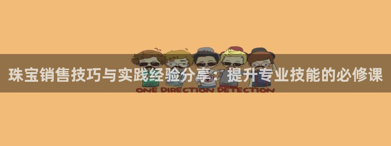 新宝5下载网址：珠宝销售技巧与实践经验分享：提升专业技能的必修课