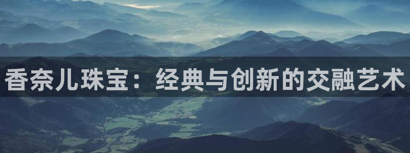 新宝5 唯一：香奈儿珠宝：经典与创新的交融艺术