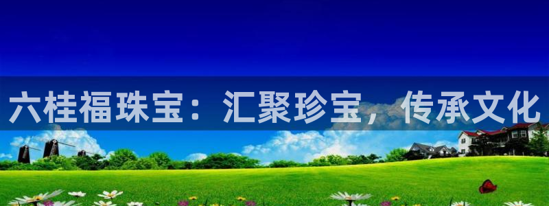 新宝5官网app：六桂福珠宝：汇聚珍宝，传承文化