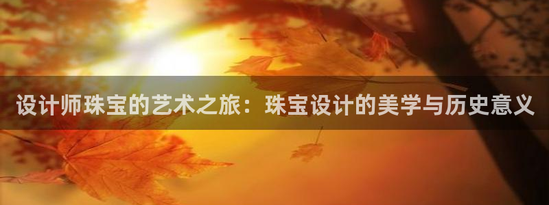 新宝5-测速：设计师珠宝的艺术之旅：珠宝设计的美学与历史意义