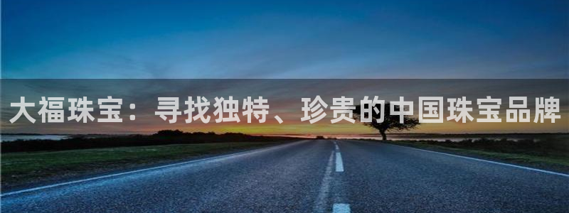 新宝5入口：大福珠宝：寻找独特、珍贵的中国珠宝品牌