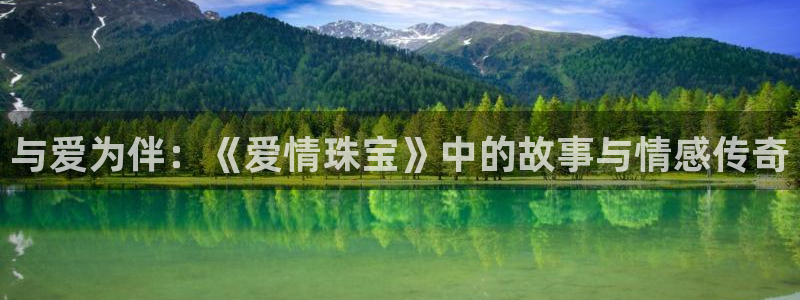 新宝5下载网址：与爱为伴：《爱情珠宝》中的故事与情感传奇