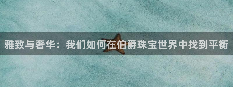 皇冠新宝5：雅致与奢华：我们如何在伯爵珠宝世界中找到平衡
