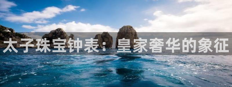 新宝5官方：太子珠宝钟表：皇家奢华的象征