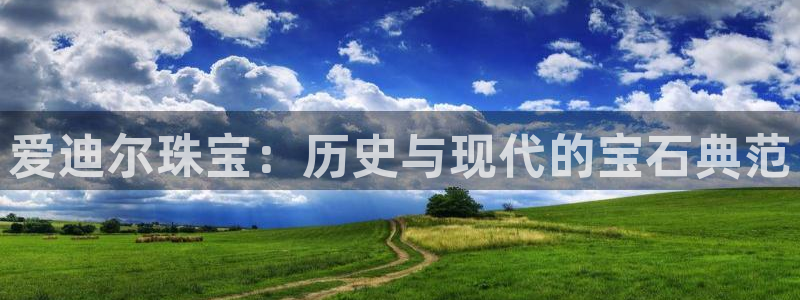 新宝5电脑登录网址：爱迪尔珠宝：历史与现代的宝石典范