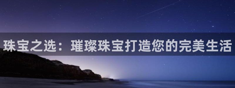 新宝5培训：珠宝之选：璀璨珠宝打造您的完美生活