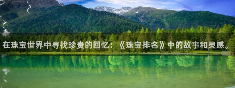 新宝5平台：在珠宝世界中寻找珍贵的回忆：《珠宝排名》中的故事和灵感。