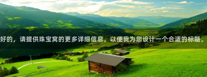 老新宝5授权登录：好的，请提供珠宝窝的更多详细信息，以便我为您设计一个合适的标题