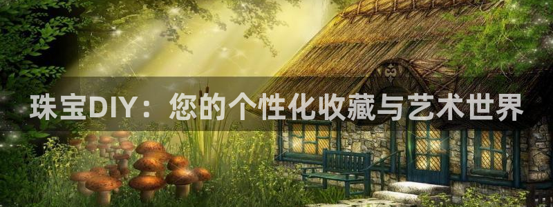 新宝5官网67五壹叁八：珠宝DIY：您的个性化收藏与艺术世界